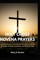 HOLY CROSS NOVENA PRAYERS: Catholic Novena and Litany of the Holy Cross for Strength, Healing, Protection, and Eternal Hope B0FQ2FYJHZ Book Cover
