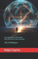 The Volumetric Time Model: Why the Future Feels Decided: The VTM Book 1 (The VTM Series) B0GQGBBD85 Book Cover