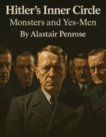 Hitler’s Inner Circle: Monsters and Yes-Men (Everything World War 2 - WWII) B0FD2DXMTZ Book Cover