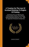 A Treatise On The Law Of Scotland Relating To Rights Of Fishing: Comprising The Law Affecting Sea Fishing, Salmon Fishing, Trout Fishing, Oyster & ... With An Appendix Of Statutes And Bye-laws 1240143435 Book Cover