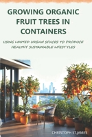 Growing Organic Fruit Trees in Containers: Using Limited Urban Spaces to Produce Healthy Sustainable Lifestyles B0CR77LL7N Book Cover