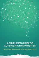 A Simplified Guide to Autonomic Dysfunction: Why the Brain Fails to Repair Itself 197789772X Book Cover