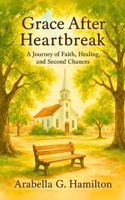 Grace After Heartbreak: A Journey of Faith, Healing, and Second Chances B0H5KN1QDR Book Cover