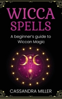 Wicca Spells: A Beginner's Guide to Wiccan Magic 1761037552 Book Cover