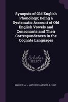 Synopsis of Old English Phonology, Being a Systematic Account of Old English Vowels and Consonants and Their Correspondences in the Cognate Languages 1016768141 Book Cover