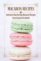 Macaron Recipes: Delicious Step By Step Macaron Recipes From Around The World: French Macaron Cookbook B09CGQVLQ2 Book Cover