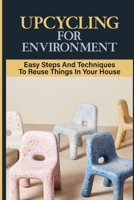 Upcycling For Environment: Easy Steps And Techniques To Reuse Things In Your House: Upcycling Ideas For Students B09CRSNN1M Book Cover