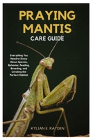 Praying Mantis Care Guide: Everything you Need to Know About Species Behavior, Feeding, Breeding, and Creating the Perfect Habitat B0FP16G6QH Book Cover