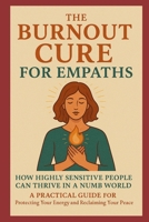 The Burnout Cure for Empaths: How Highly Sensitive People Can Thrive in a Numb World: A Practical Guide for Protecting Your Energy and Reclaiming Your Inner Peace B0FKMLB8SF Book Cover