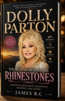 DOLLY PARTON: THE WOMAN BEHIND THE RHINESTONES: Lessons in Resilience, Creativity, Business, and Giving B0HGPCDQW6 Book Cover