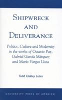 Shipwreck and Deliverance; Politics, Culture and Modernity in the works of Octavio Paz, Gabriel Garc'a M¿rquez and Mario Vegas Llosa