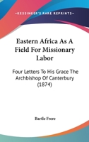 Eastern Africa As A Field For Missionary Labor: Four Letters To His Grace The Archbishop Of Canterbury 1012991504 Book Cover