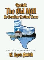 Revisit The Old Mill: Its Creation Defined Texas - Limited Publisher's Edition 0996900691 Book Cover