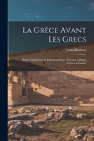 La Grèce avant les Grecs: Étude linguistique & ethnographique: Pélasges, Lélèges, Sémites & Ioniens 1017470618 Book Cover