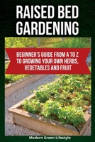 Raised Bed Gardening: Beginner's Guide From A to Z to Growing Your Own Herbs, Vegetables and Fruit 1803621338 Book Cover