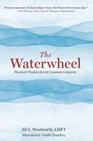 The Waterwheel: Practical Wisdom for 64 Common Concerns 0692184309 Book Cover