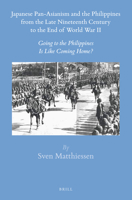 Japanese Pan-Asianism and the Philippines from the Late Nineteenth Century to the End of World War II: Going to the Philippines Is Like Coming Home? 900430553X Book Cover