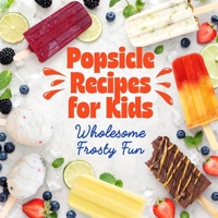 Popsicle Recipes for Kids: Wholesome Frosty Fun B0H99FHVYR Book Cover