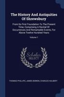 The History And Antiquities Of Shrewsbury: From Its First Foundation To The Present Time, Comprising A Recital Of Occurrences And Remarkable Events, For Above Twelve Hundred Years; Volume 1 101862449X Book Cover