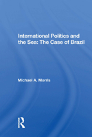 International Politics And The Sea: The Case Of Brazil 0367170973 Book Cover