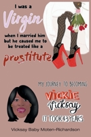 I Was a Virgin When I Married Him but He Caused Me to Be Treated like a Prostitute: My Journey to Becoming Vickie Vicksay It Took 43 Years 1662439725 Book Cover