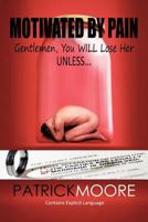 Motivated by Pain: Gentlemen, You Will Lose Her Unless... 1463414625 Book Cover