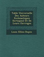 Table Universelle Des Auteurs Eccl�siastiques (H�r�tiques) Et de Leurs Ouvrages 1249944929 Book Cover