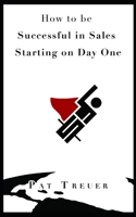 How to be Successful in Sales Starting on Day One (Pat's Books on Sales) 1704372186 Book Cover