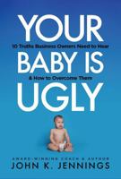 Your Baby Is Ugly: 10 truths business owners need to hear & how to o 1955342768 Book Cover