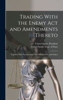 Trading with the Enemy Act and Amendments Thereto: Together with Proclamations, Executive Orders, and Orders 1016478860 Book Cover