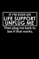 If I'm ever on Life support unplug me. Then plug me back in. See if it works.: Food Journal Track your Meals Eat clean and fit Breakfast Lunch Diner Snacks Time Items Serving Cals Sugar Protein Fiber  1673479405 Book Cover