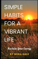 SIMPLE HABITS FOR A VIBRANT LIFE: Reclaim Your Energy B0DRJ4ZCJK Book Cover
