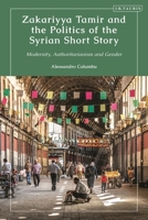 Zakariyya Tamir and the Politics of the Syrian Short Story: Modernity, Authoritarianism and Gender 0755644093 Book Cover