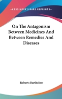 On the Antagonism Between Medicines and Between Remedies and Diseases: Being the Cartwright Lecture 1022164678 Book Cover