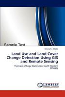 Land Use and Land Cover Change Detection Using GIS and Remote Sensing: The Case of Koga Watershed, North Western Ethiopia 3659235474 Book Cover