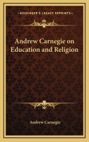 Andrew Carnegie on Education and Religion 1425477275 Book Cover