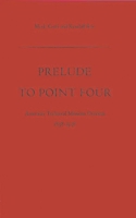 Prelude to Point Four: American Technical Missions Overseas, 1838-1938 0313203970 Book Cover