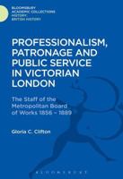 Professionalism, Patronage and Public Service in Victorian London: The Staff of the Metropolitan Board of Works, 1856-1889 1474241212 Book Cover