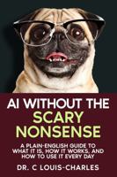 AI Without the Scary Nonsense: A Plain-English Guide to What AI Is, How It Works, and How to Use It Every Day B0GZ2R794J Book Cover
