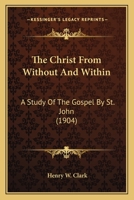The Christ from without and within: a study of the Gospel by St. John by 1014615879 Book Cover