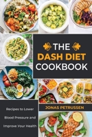 Тhе Dаѕh Dіеt Сооkbооk: Rесіреѕ tо Lоwеr Вlооd Рrеѕѕurе аnd Іmрrоvе Уоur Неаlth 1802766170 Book Cover