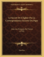 Le Secret De L'Eglise Ou La Correspondance Secrete Du Pape: Avec Les Eveques De France (1793) 1169536654 Book Cover