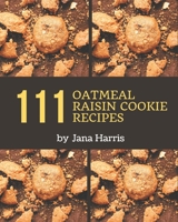111 Oatmeal Raisin Cookie Recipes: I Love Oatmeal Raisin Cookie Cookbook! B08P8SJ56V Book Cover