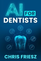 AI for Dentists: Dentistry in the Age of Artificial Intelligence B0CFDBTWSX Book Cover
