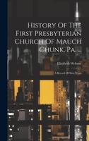 History Of The First Presbyterian Church Of Mauch Chunk, Pa. ...: A Record Of Sixty Years 1274725240 Book Cover