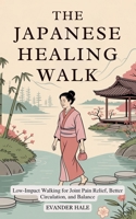 The Japanese Healing Walk: Low-Impact Walking for Joint Pain Relief, Better Circulation, and Balance B0FR9SKWYN Book Cover