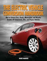 The Electric Vehicle Conversion Handbook: How to Convert Cars, Trucks, Motorcycles, and Bicycles -- Includes EV Components, Kits, and Project Vehicles 1557885680 Book Cover