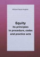 Equity, its principles in procedure, codes and practice acts: the prescriptive constitution, herefrom codes reaffirm organic principles : these ... illustrated by leading cases from the Engli 1176586025 Book Cover