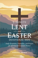 5-Minute Lent and Easter Devotional 2025: Daily Scriptures, Exposition, and Prayers for Spiritual Renewal for women B0DVCB8MW2 Book Cover
