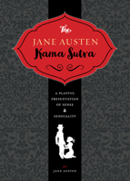The Jane Austen Kama Sutra: A Playful Presentation of Sense  Sensuality 1604336684 Book Cover